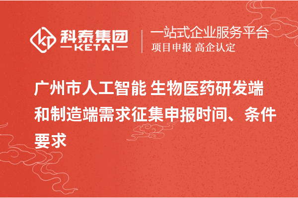 廣州市人工智能+生物醫(yī)藥研發(fā)端和制造端需求征集申報時間、條件要求