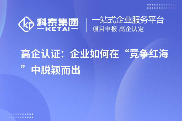 高企認(rèn)證：企業(yè)如何在“競爭紅海”中脫穎而出