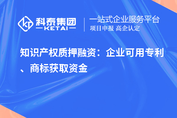 知識(shí)產(chǎn)權(quán)質(zhì)押融資：企業(yè)可用專利、商標(biāo)獲取資金