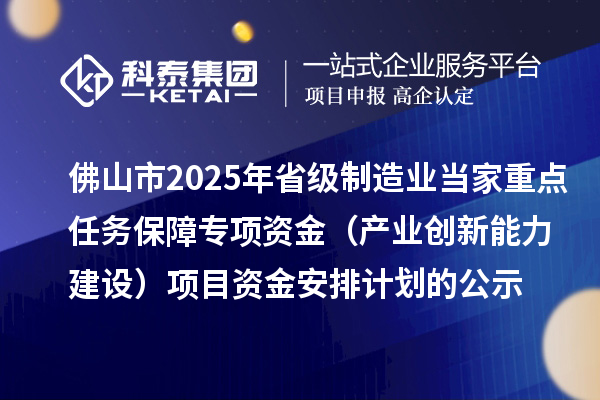 佛山市2025年省級制造業(yè)當家重點任務保障專項資金（產(chǎn)業(yè)創(chuàng)新能力建設）項目資金安排計劃的公示