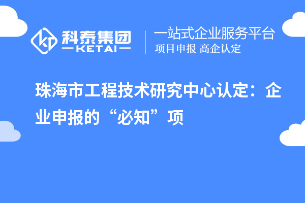 珠海市工程技術(shù)研究中心認(rèn)定：企業(yè)申報的“必知”項(xiàng)