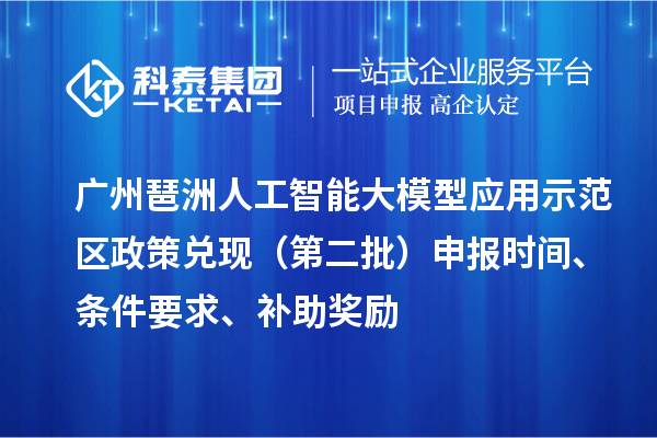 廣州琶洲人工智能大模型應(yīng)用示范區(qū)政策兌現(xiàn)（第二批）申報(bào)時(shí)間、條件要求、補(bǔ)助獎(jiǎng)勵(lì)