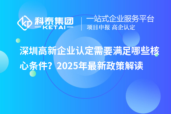 深圳高新企業(yè)認(rèn)定需要滿足哪些核心條件？2025年最新政策解讀