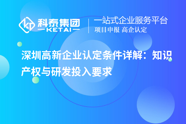 深圳高新企業(yè)認(rèn)定條件詳解：知識(shí)產(chǎn)權(quán)與研發(fā)投入要求