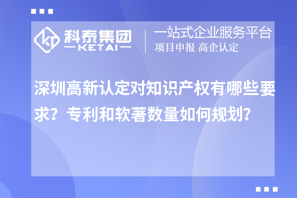 深圳高新認(rèn)定對(duì)知識(shí)產(chǎn)權(quán)有哪些要求？專利和軟著數(shù)量如何規(guī)劃？