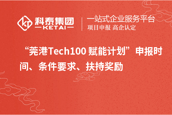 “莞港Tech100+賦能計(jì)劃”申報(bào)時(shí)間、條件要求、扶持獎(jiǎng)勵(lì)