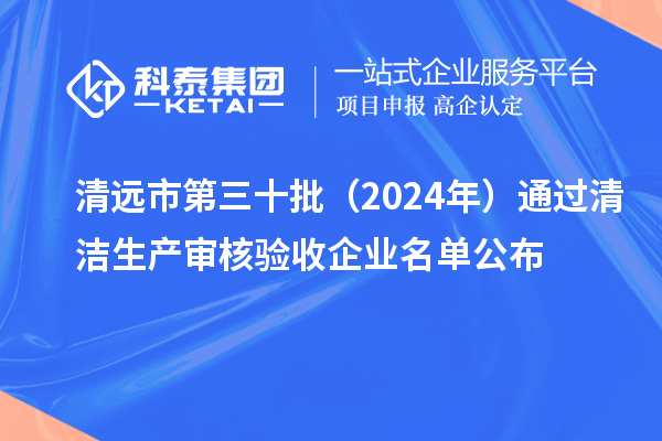 清遠市第三十批（2024年）通過清潔生產審核驗收企業(yè)名單公布