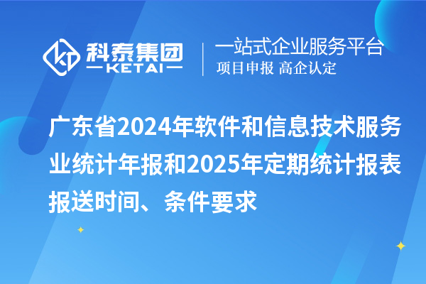 廣東省2024年軟件和信息技術(shù)服務(wù)業(yè)統(tǒng)計年報和2025年定期統(tǒng)計報表報送時間、條件要求