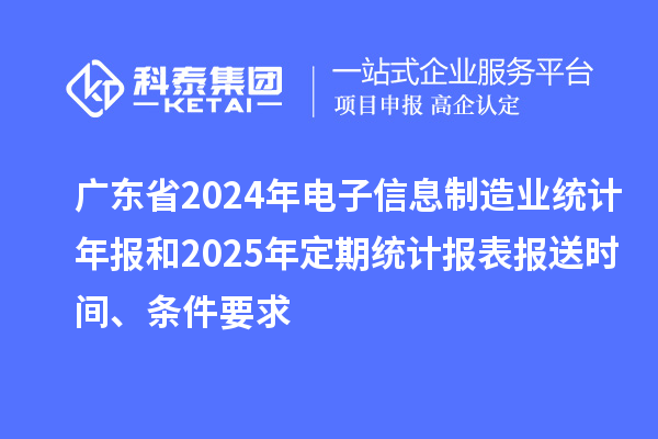 廣東省2024年電子信息制造業(yè)統(tǒng)計年報和2025年定期統(tǒng)計報表報送時間、條件要求