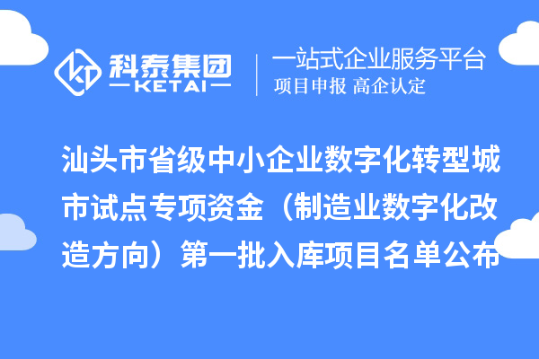 汕頭市省級(jí)中小企業(yè)數(shù)字化轉(zhuǎn)型城市試點(diǎn)專(zhuān)項(xiàng)資金（制造業(yè)數(shù)字化改造方向）第一批入庫(kù)項(xiàng)目名單公布