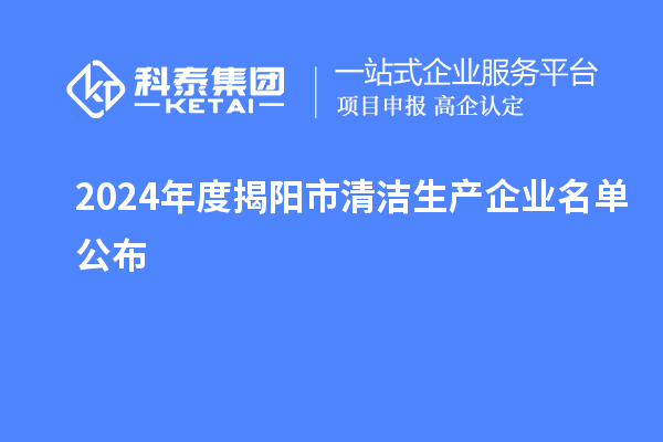 2024年度揭陽市<a href=http://www.xljuanlianmen.com/fuwu/qingjieshengchan.html target=_blank class=infotextkey>清潔生產企業(yè)</a>名單公布