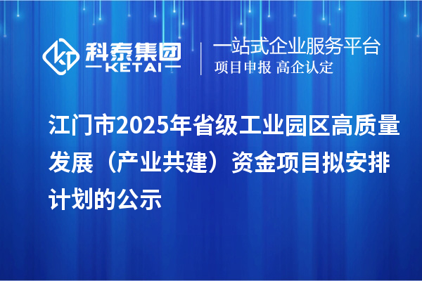 江門市2025年省級工業(yè)園區(qū)高質(zhì)量發(fā)展（產(chǎn)業(yè)共建）資金項(xiàng)目擬安排計(jì)劃的公示