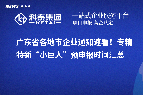 廣東省各地市企業(yè)通知速看！專精特新“小巨人” 預申報時間匯總