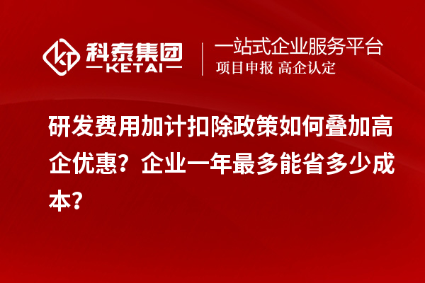 研發(fā)費(fèi)用加計(jì)扣除政策如何疊加高企優(yōu)惠？企業(yè)一年最多能省多少成本？