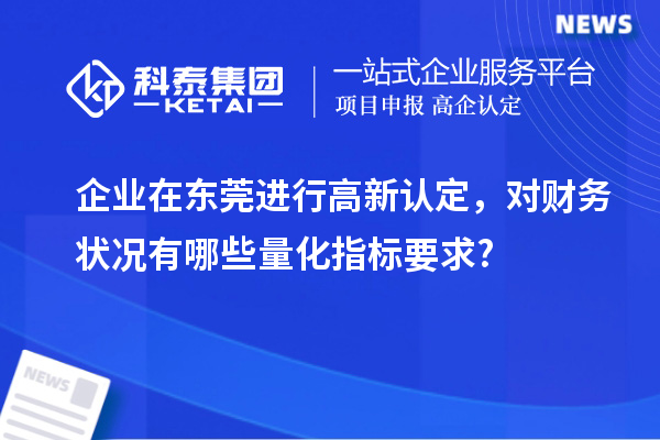 企業(yè)在東莞進(jìn)行高新認(rèn)定，對(duì)財(cái)務(wù)狀況有哪些量化指標(biāo)要求?