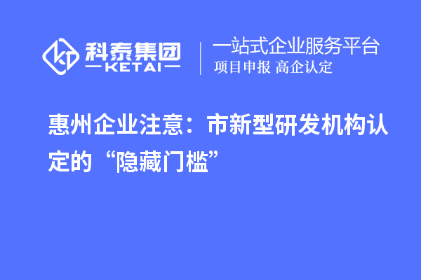 惠州企業(yè)注意：市新型研發(fā)機(jī)構(gòu)認(rèn)定的“隱藏門(mén)檻”
