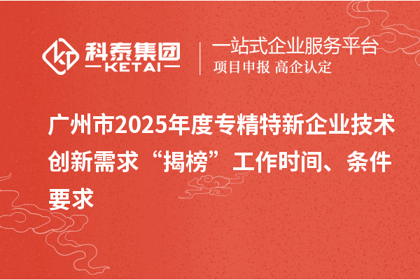 廣州市2025年度專精特新企業(yè)技術創(chuàng)新需求“揭榜”工作時間、條件要求