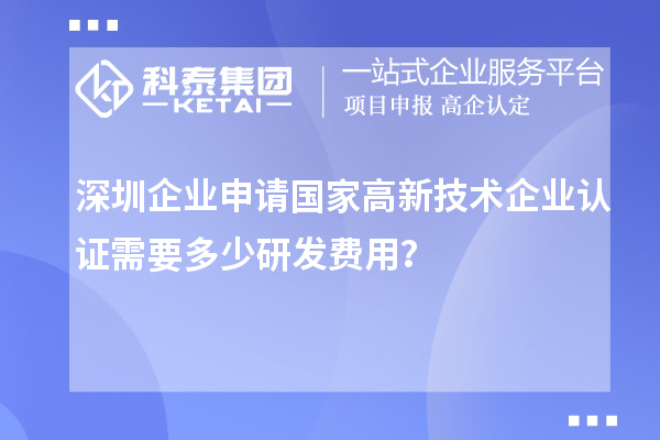 深圳企業(yè)申請(qǐng)國(guó)家高新技術(shù)企業(yè)認(rèn)證需要多少研發(fā)費(fèi)用？