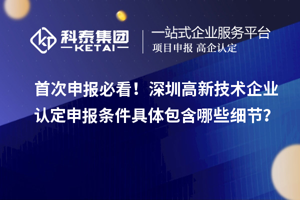 首次申報(bào)必看！深圳高新技術(shù)企業(yè)認(rèn)定申報(bào)條件具體包含哪些細(xì)節(jié)？