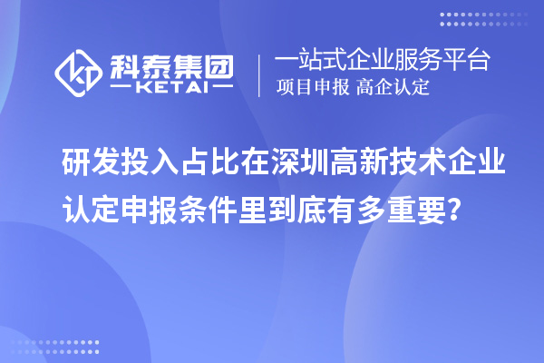 研發(fā)投入占比在深圳高新技術(shù)企業(yè)認(rèn)定申報(bào)條件里到底有多重要？