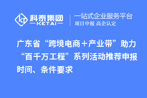 廣東省“跨境電商＋產(chǎn)業(yè)帶”助力“百千萬(wàn)工程”系列活動(dòng)推薦申報(bào)時(shí)間、條件要求