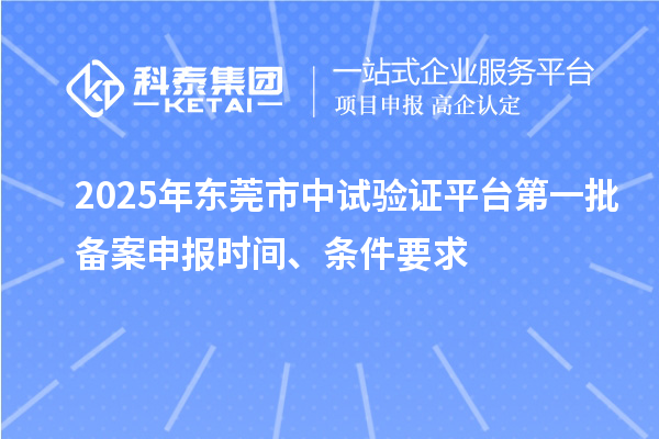 2025年東莞市中試驗證平臺第一批備案申報時間、條件要求
