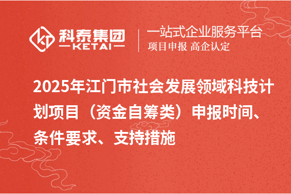 2025年江門市社會(huì)發(fā)展領(lǐng)域科技計(jì)劃項(xiàng)目（資金自籌類）申報(bào)時(shí)間、條件要求、支持措施