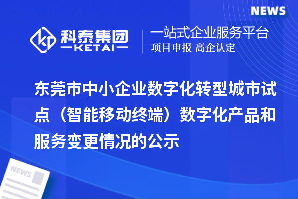 東莞市中小企業(yè)數(shù)字化轉型城市試點（智能移動終端）數(shù)字化產品和服務變更情況的公示