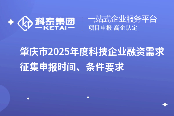 肇慶市2025年度科技企業(yè)融資需求征集申報(bào)時(shí)間、條件要求