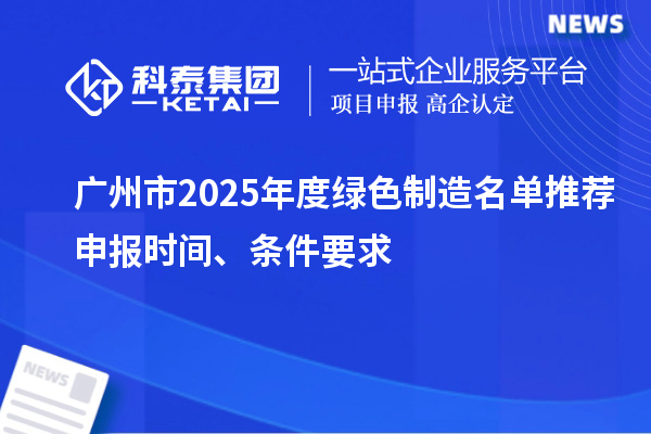 廣州市2025年度綠色制造名單推薦申報時間、條件要求