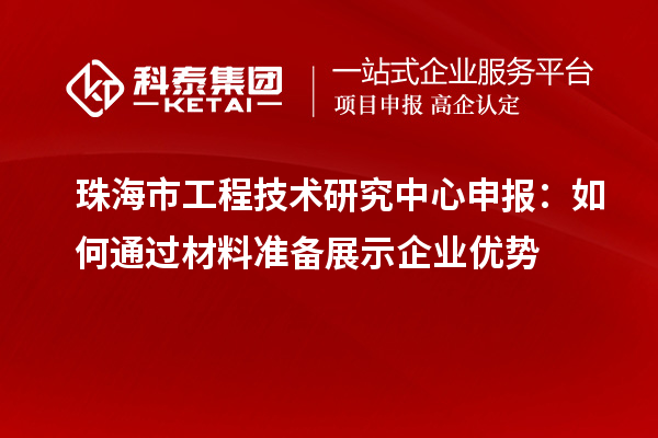 珠海市<a href=http://www.xljuanlianmen.com/fuwu/gongchengzhongxin.html target=_blank class=infotextkey>工程技術(shù)研究中心申報(bào)</a>：如何通過(guò)材料準(zhǔn)備展示企業(yè)優(yōu)勢(shì)