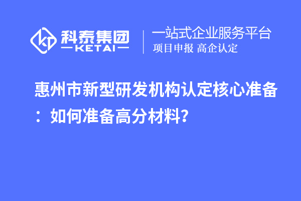 惠州市新型研發(fā)機(jī)構(gòu)認(rèn)定核心準(zhǔn)備：如何準(zhǔn)備高分材料？