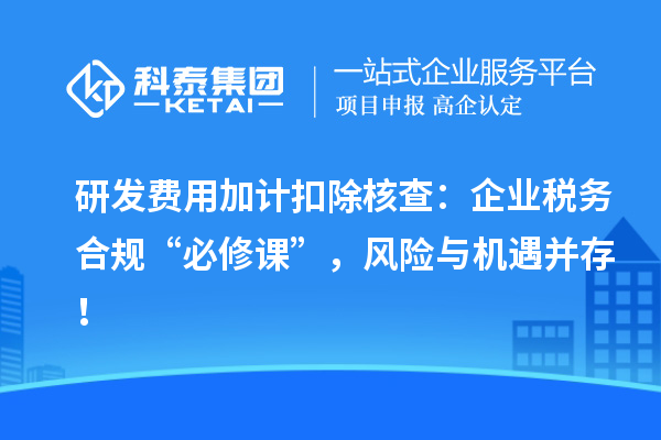 研發(fā)費用加計扣除核查：企業(yè)稅務(wù)合規(guī)“必修課”，風險與機遇并存！