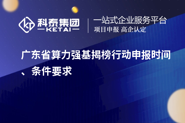 廣東省算力強(qiáng)基揭榜行動(dòng)申報(bào)時(shí)間、條件要求