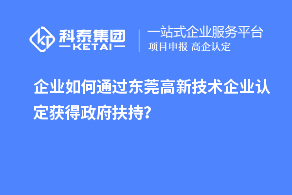 企業(yè)如何通過東莞高新技術企業(yè)認定獲得政府扶持？