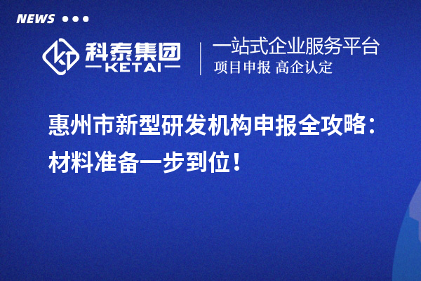 惠州市新型研發(fā)機(jī)構(gòu)申報(bào)全攻略：材料準(zhǔn)備一步到位！