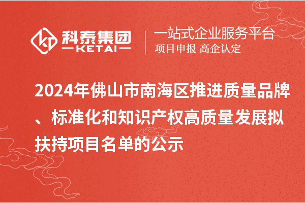 2024年佛山市南海區(qū)推進質(zhì)量品牌、標(biāo)準(zhǔn)化和知識產(chǎn)權(quán)高質(zhì)量發(fā)展擬扶持項目名單的公示