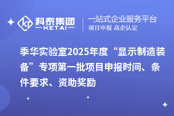季華實驗室2025年度“顯示制造裝備”專項第一批項目申報時間、條件要求、資助獎勵