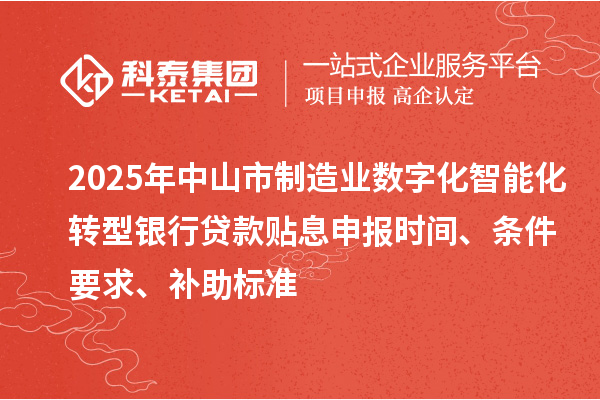 2025年中山市制造業(yè)數(shù)字化智能化轉(zhuǎn)型銀行貸款貼息申報(bào)時(shí)間、條件要求、補(bǔ)助標(biāo)準(zhǔn)