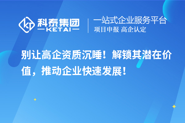 別讓高企資質(zhì)沉睡！解鎖其潛在價(jià)值，推動(dòng)企業(yè)快速發(fā)展！