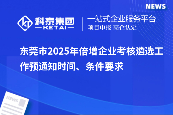 東莞市2025年倍增企業(yè)考核遴選工作預(yù)通知時(shí)間、條件要求