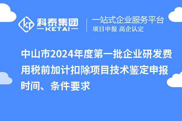 中山市2024年度第一批企業(yè)研發(fā)費用稅前加計扣除項目技術(shù)鑒定申報時間、條件要求