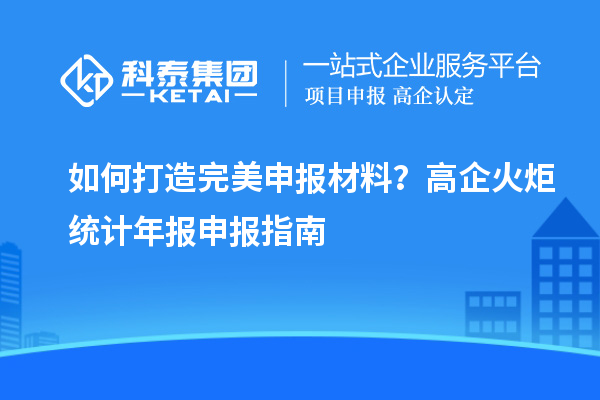 如何打造完美申報(bào)材料？高企火炬統(tǒng)計(jì)年報(bào)申報(bào)指南
