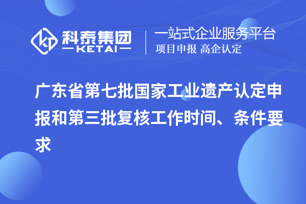 廣東省第七批國家工業(yè)遺產認定申報和第三批復核工作時間、條件要求