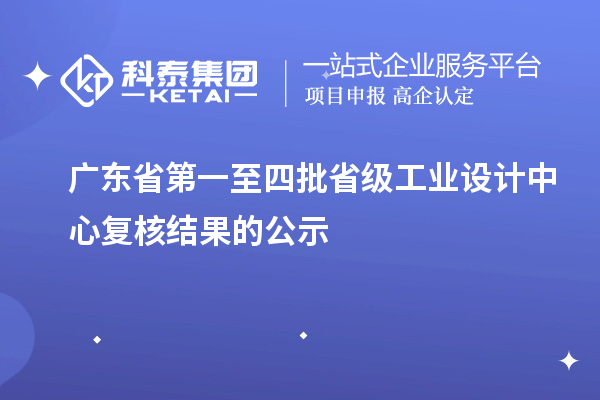 廣東省第一至四批省級工業(yè)設(shè)計中心復核結(jié)果的公示