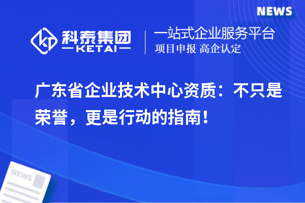 廣東省企業(yè)技術(shù)中心資質(zhì)：不只是榮譽(yù)，更是行動(dòng)的指南！