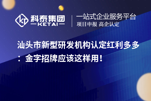 汕頭市新型研發(fā)機(jī)構(gòu)認(rèn)定紅利多多：金字招牌應(yīng)該這樣用！