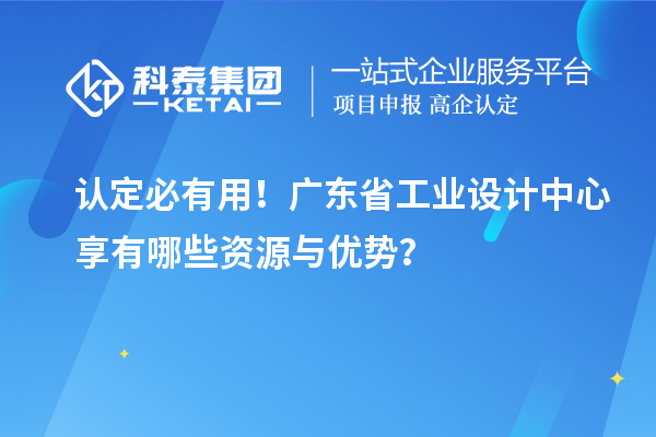 認(rèn)定必有用！廣東省工業(yè)設(shè)計中心享有哪些資源與優(yōu)勢？