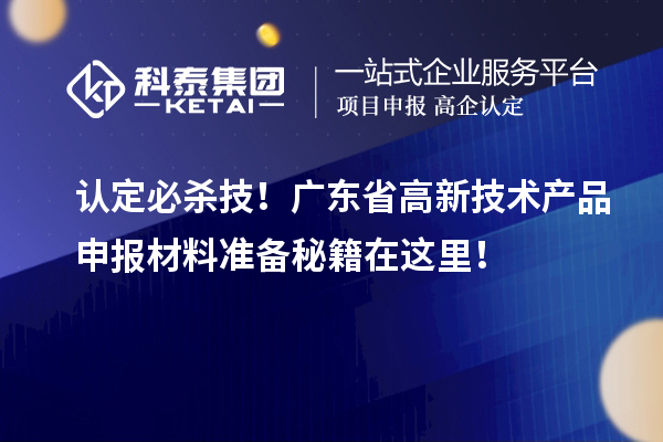 認定必殺技！廣東省高新技術(shù)產(chǎn)品申報材料準備秘籍在這里！