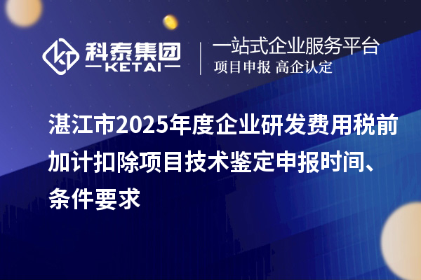 湛江市2025年度企業(yè)研發(fā)費(fèi)用稅前加計(jì)扣除項(xiàng)目技術(shù)鑒定申報(bào)時(shí)間、條件要求